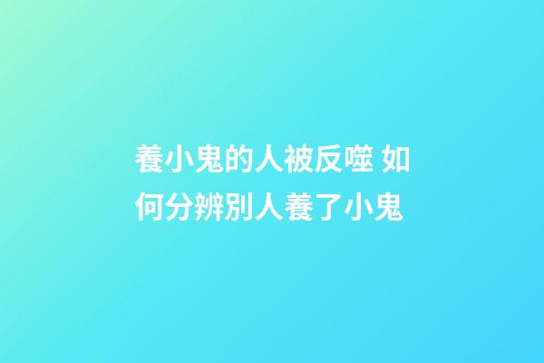養小鬼的人被反噬 如何分辨別人養了小鬼